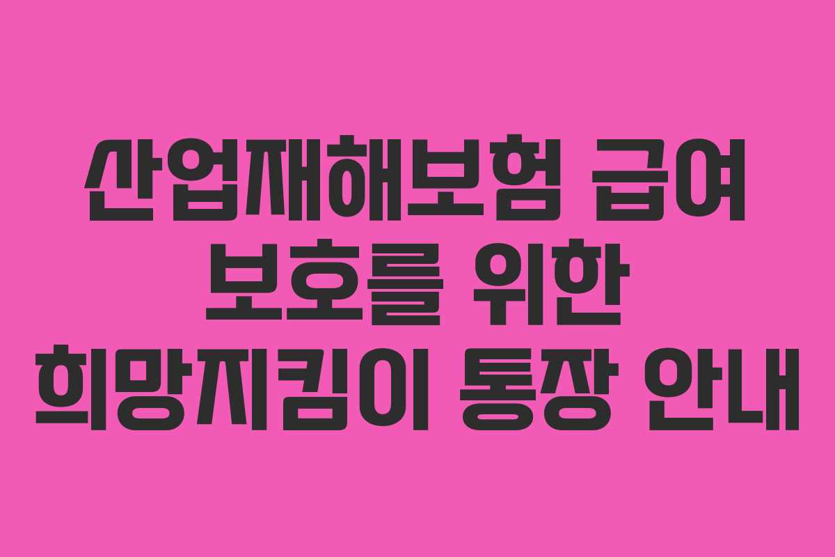 산업재해보험 급여 보호를 위한 희망지킴이 통장 안내