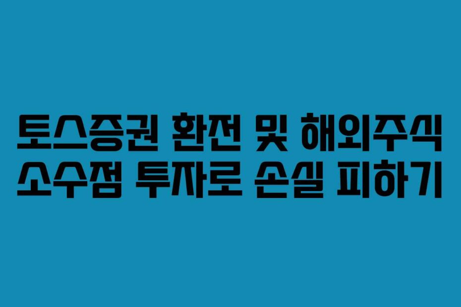 토스증권 환전 및 해외주식 소수점 투자로 손실 피하기