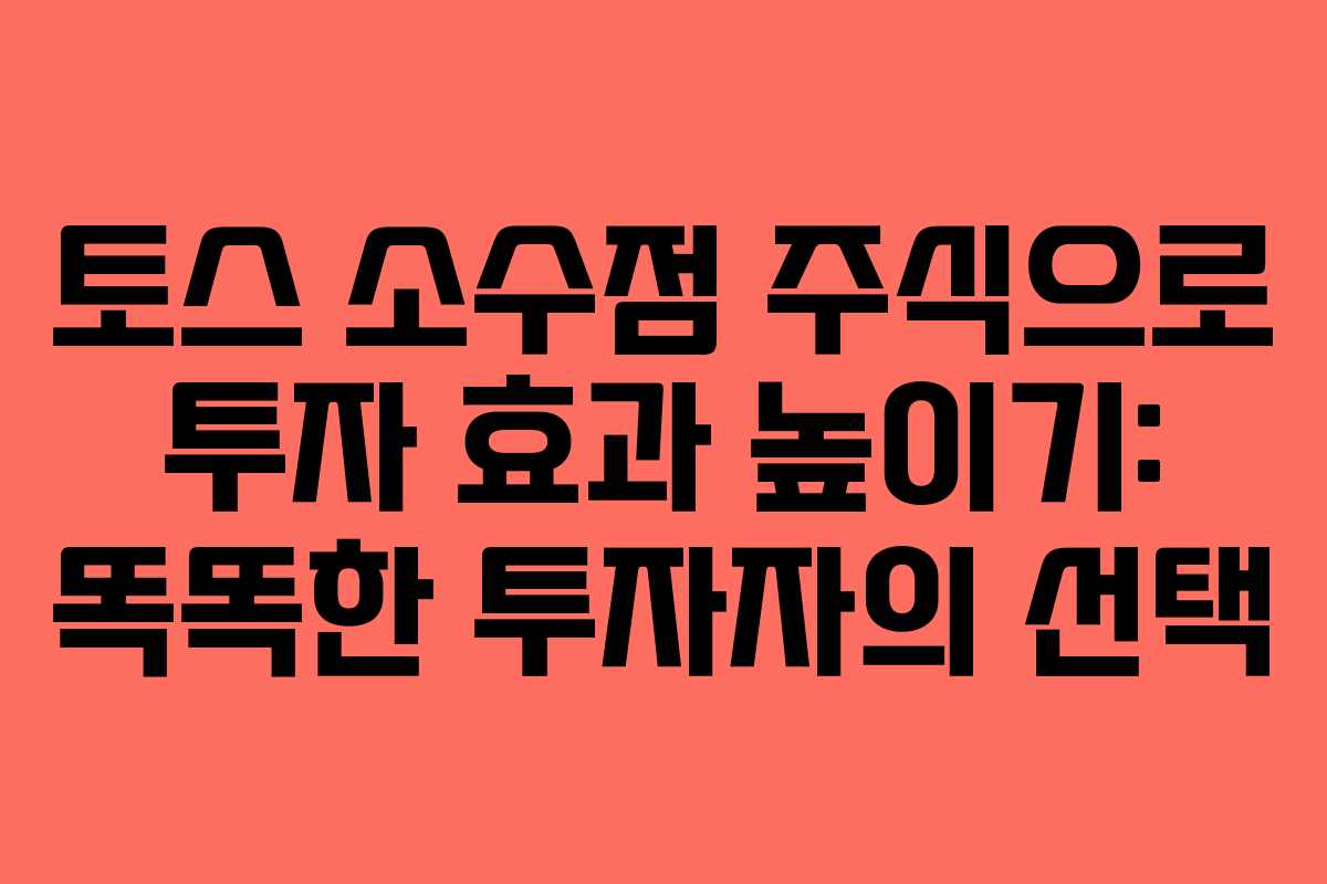 토스 소수점 주식으로 투자 효과 높이기: 똑똑한 투자자의 선택