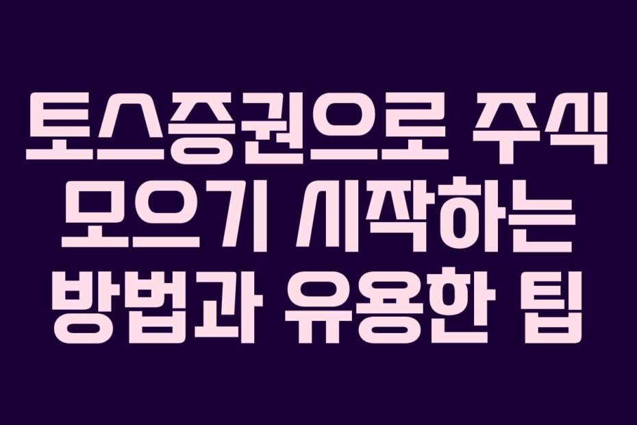 토스증권으로 주식 모으기 시작하는 방법과 유용한 팁