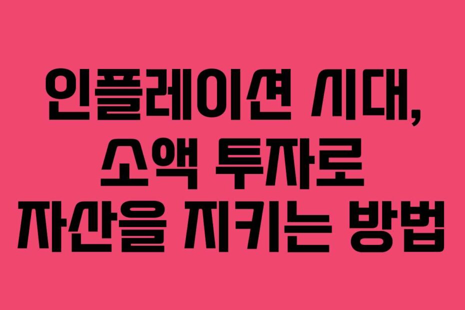 인플레이션 시대, 소액 투자로 자산을 지키는 방법