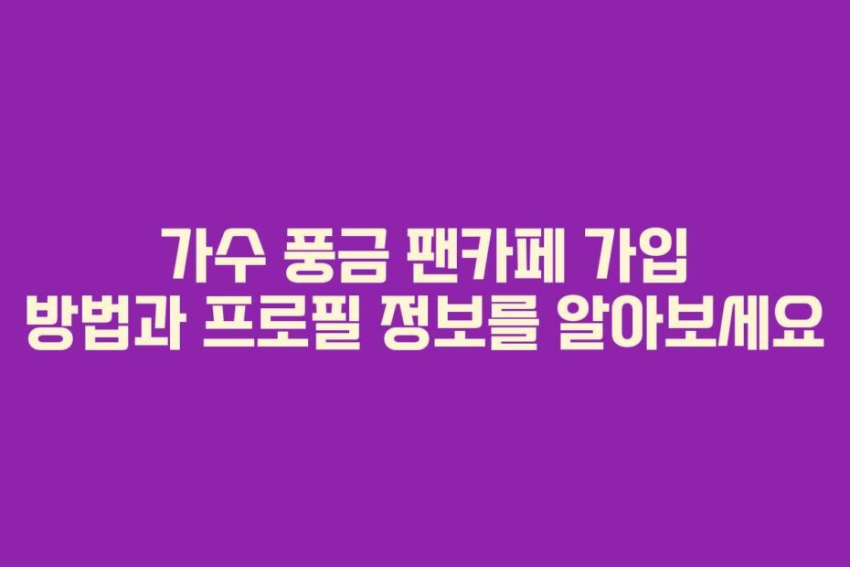 가수 풍금 팬카페 가입 방법과 프로필 정보를 알아보세요