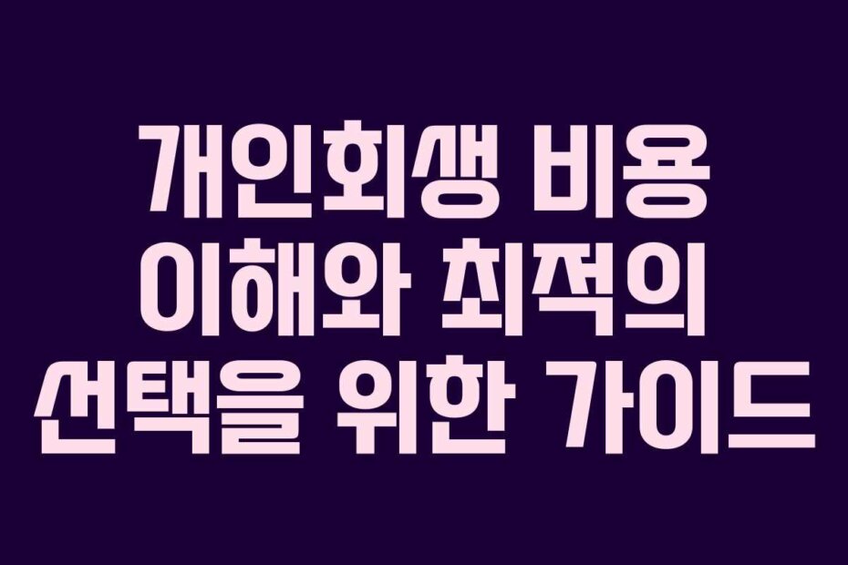 개인회생 비용 이해와 최적의 선택을 위한 가이드