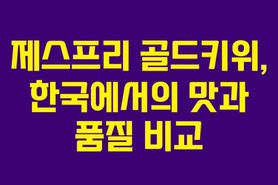 제스프리 골드키위, 한국에서의 맛과 품질 비교