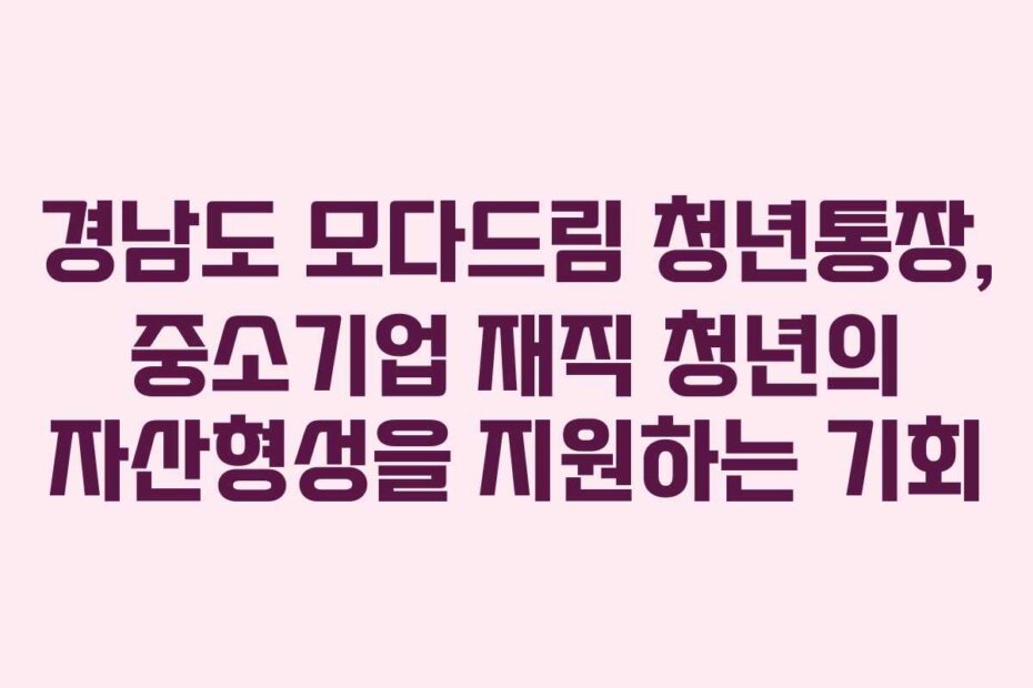 경남도 모다드림 청년통장, 중소기업 재직 청년의 자산형성을 지원하는 기회