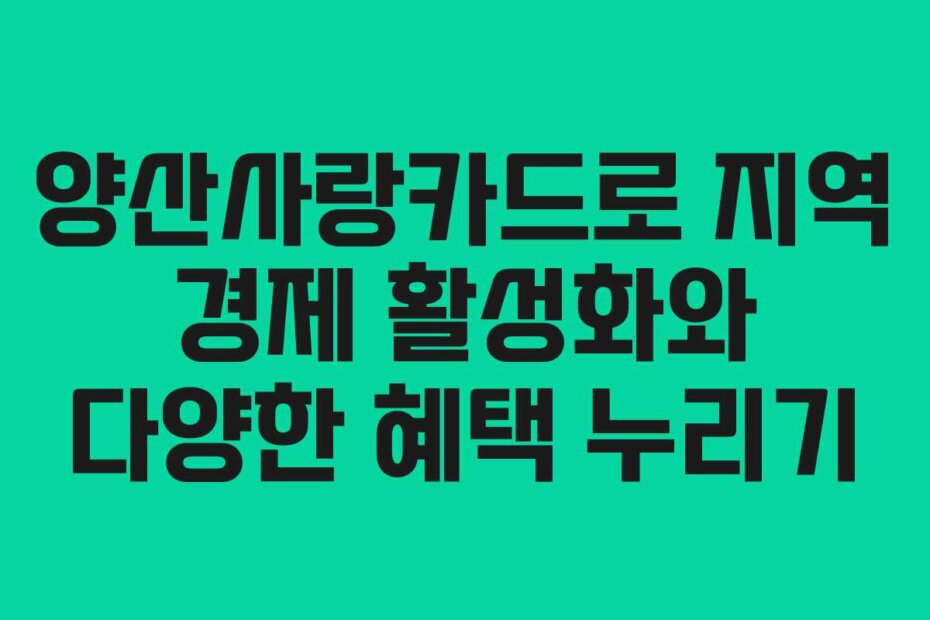 양산사랑카드로 지역 경제 활성화와 다양한 혜택 누리기