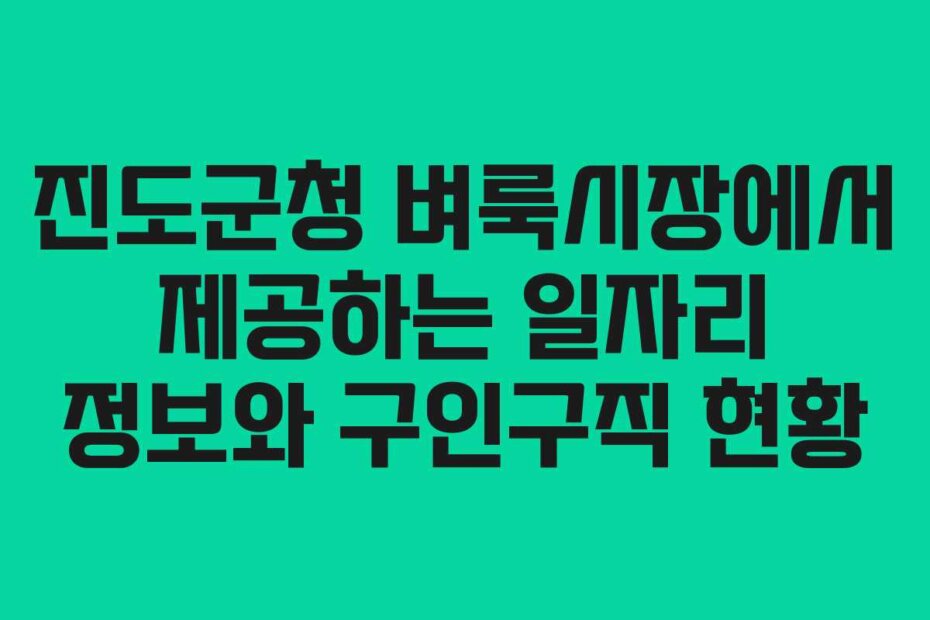 진도군청 벼룩시장에서 제공하는 일자리 정보와 구인구직 현황