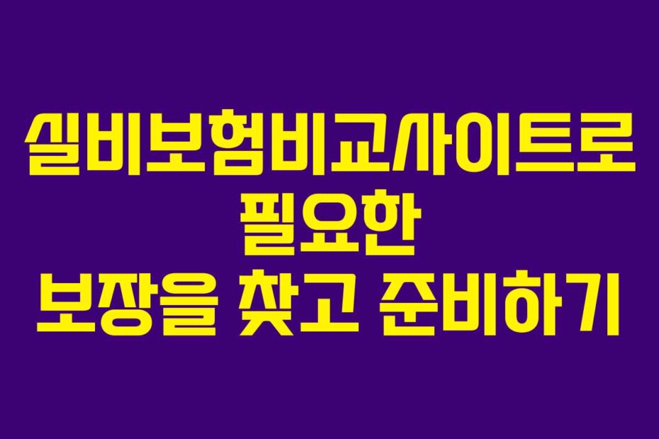 실비보험비교사이트로 필요한 보장을 찾고 준비하기