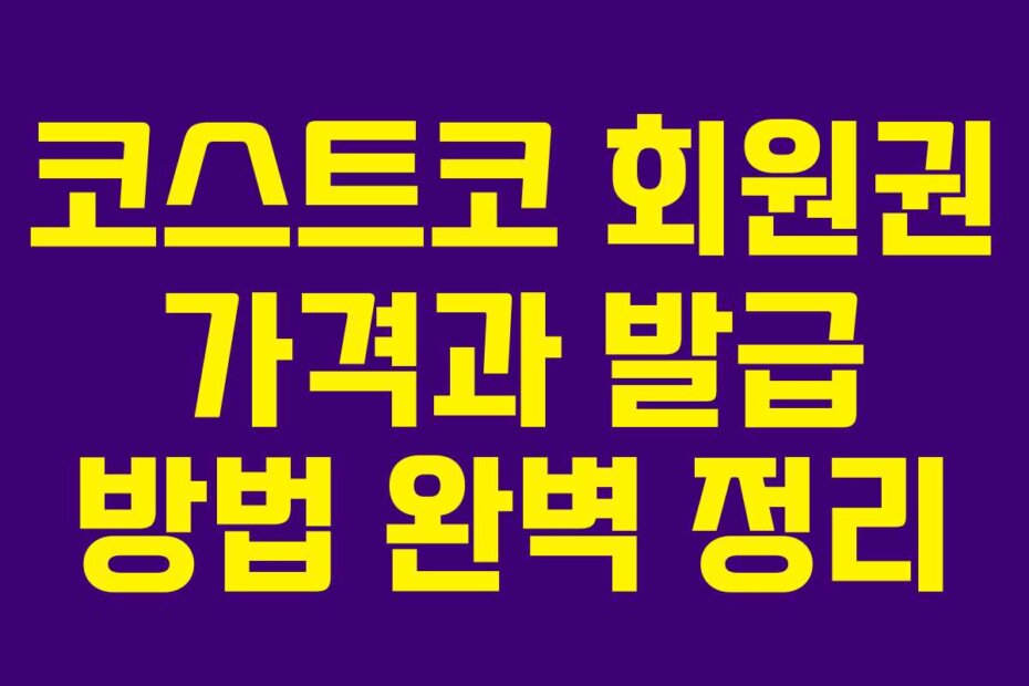 코스트코 회원권 가격과 발급 방법 완벽 정리