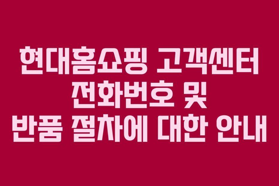 현대홈쇼핑 고객센터 전화번호 및 반품 절차에 대한 안내