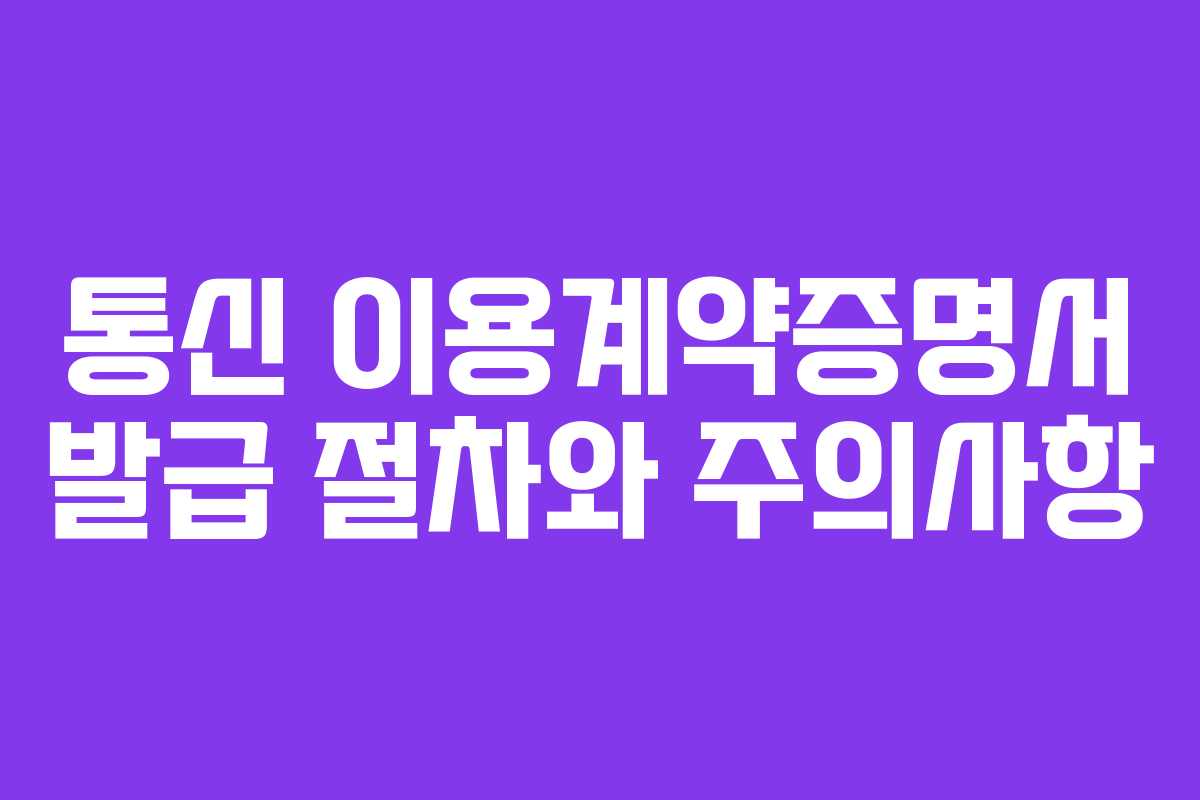 통신 이용계약증명서 발급 절차와 주의사항