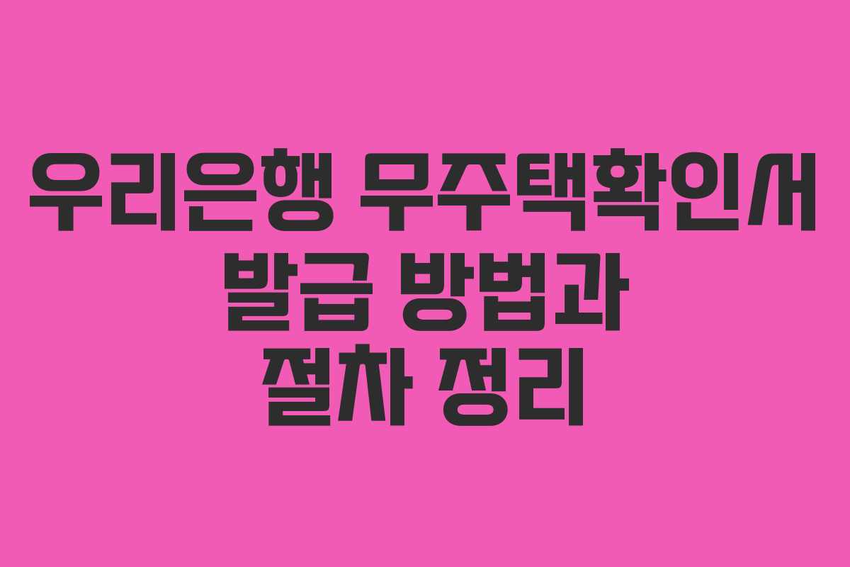 우리은행 무주택확인서 발급 방법과 절차 정리