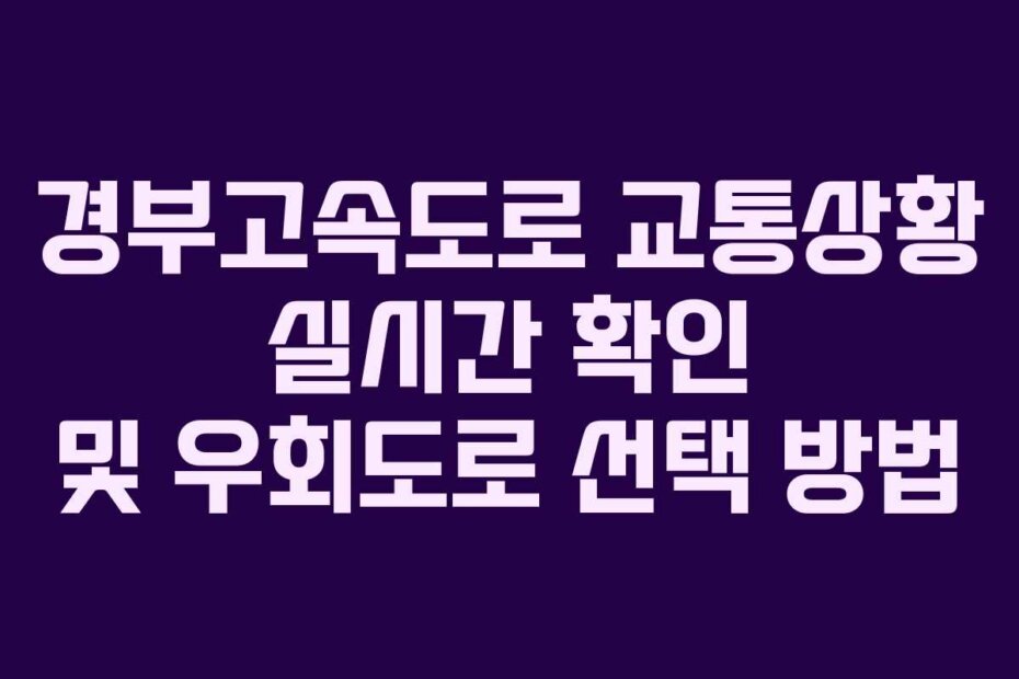 경부고속도로 교통상황 실시간 확인 및 우회도로 선택 방법