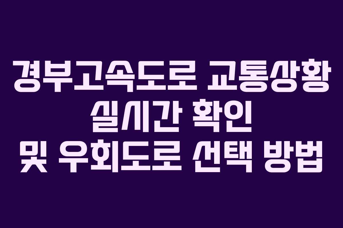 경부고속도로 교통상황 실시간 확인 및 우회도로 선택 방법
