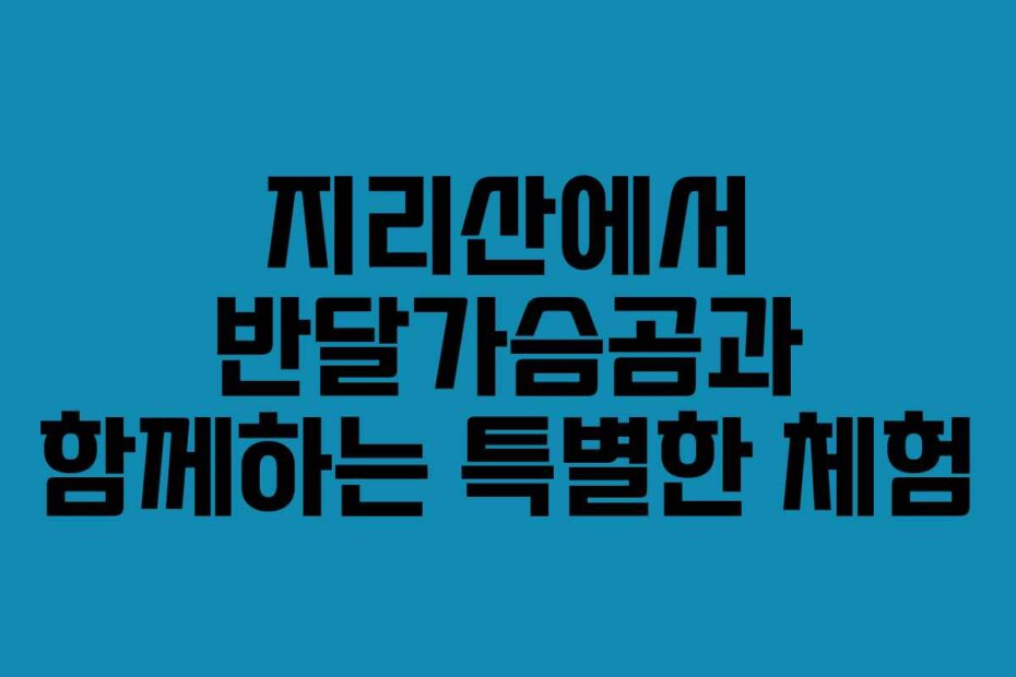 지리산에서 반달가슴곰과 함께하는 특별한 체험