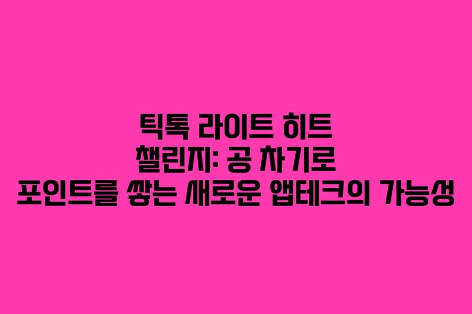 틱톡 라이트 히트 챌린지: 공 차기로 포인트를 쌓는 새로운 앱테크의 가능성