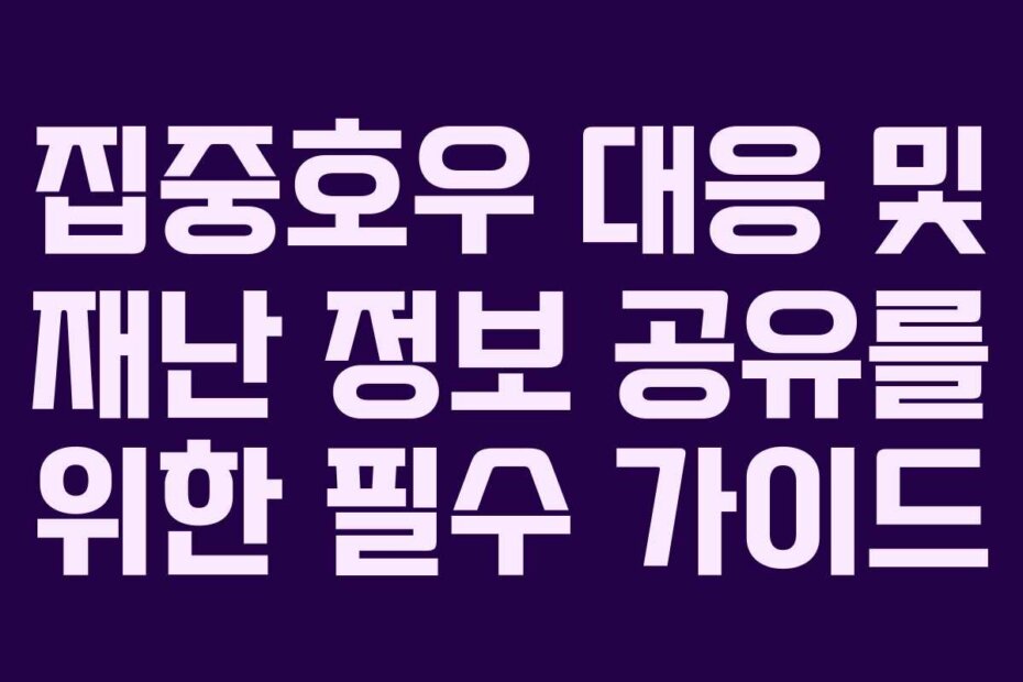 집중호우 대응 및 재난 정보 공유를 위한 필수 가이드 집중호우 대응 및 재난 정보 공유를 위한 필수 가이드