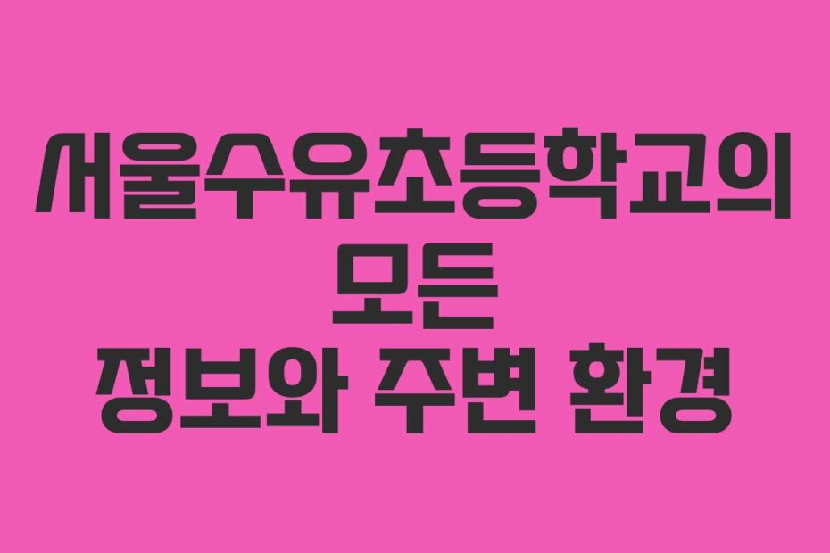 서울수유초등학교의 모든 정보와 주변 환경