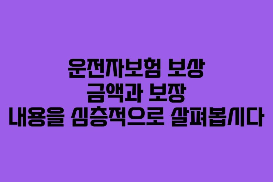 운전자보험 보상 금액과 보장 내용을 심층적으로 살펴봅시다
