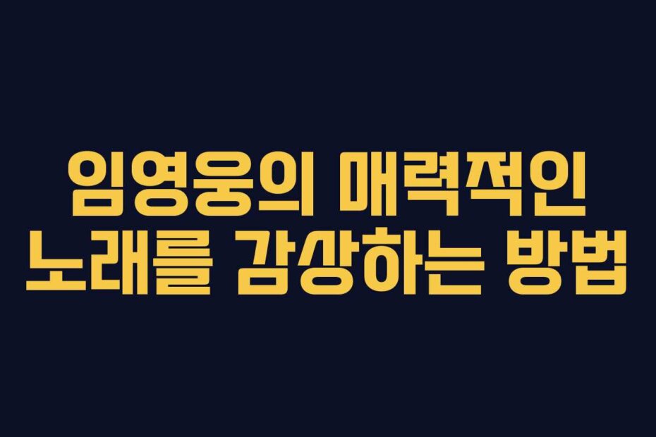 임영웅의 매력적인 노래를 감상하는 방법 임영웅의 매력적인 노래를 감상하는 방법