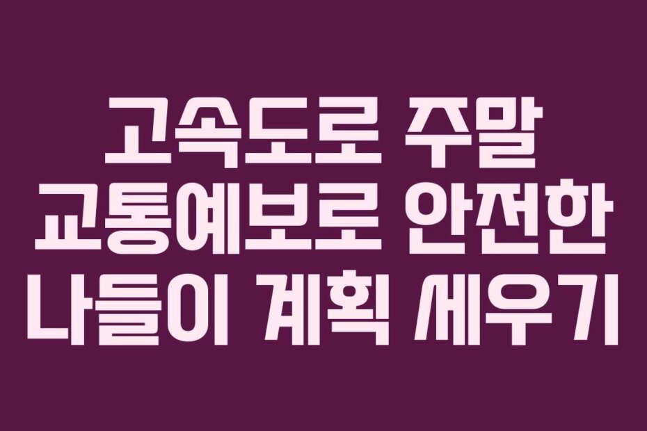 고속도로 주말 교통예보로 안전한 나들이 계획 세우기