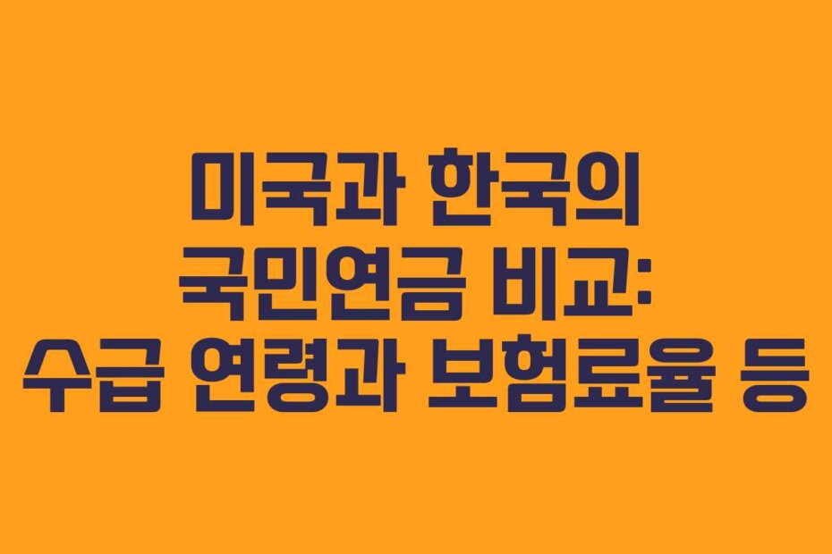 미국과 한국의 국민연금 비교: 수급 연령과 보험료율 등
