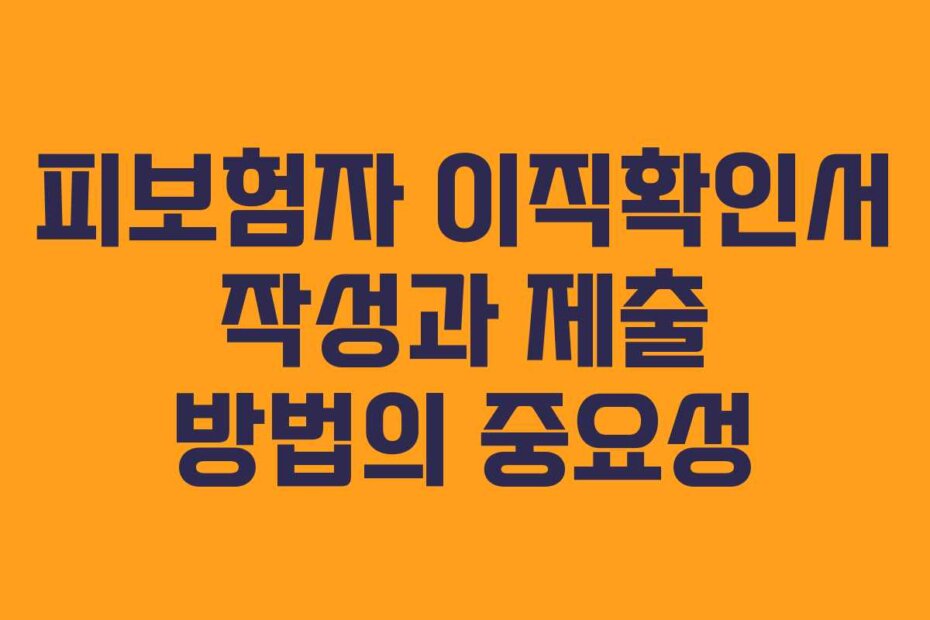 피보험자 이직확인서 작성과 제출 방법의 중요성