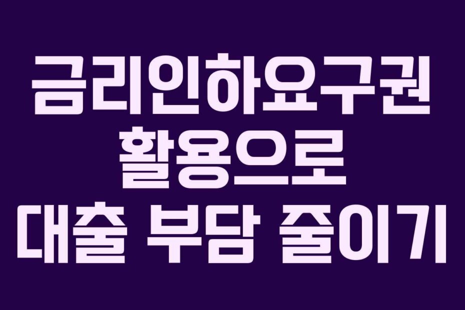 금리인하요구권 활용으로 대출 부담 줄이기