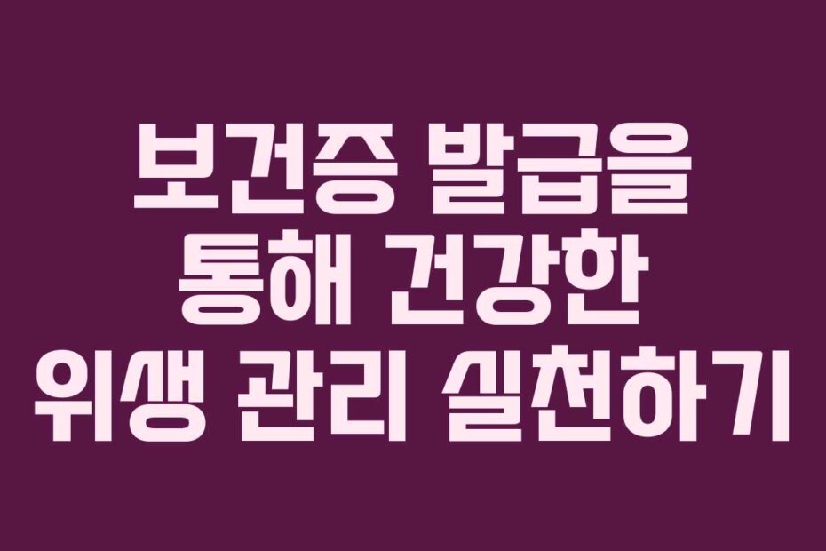 보건증 발급을 통해 건강한 위생 관리 실천하기