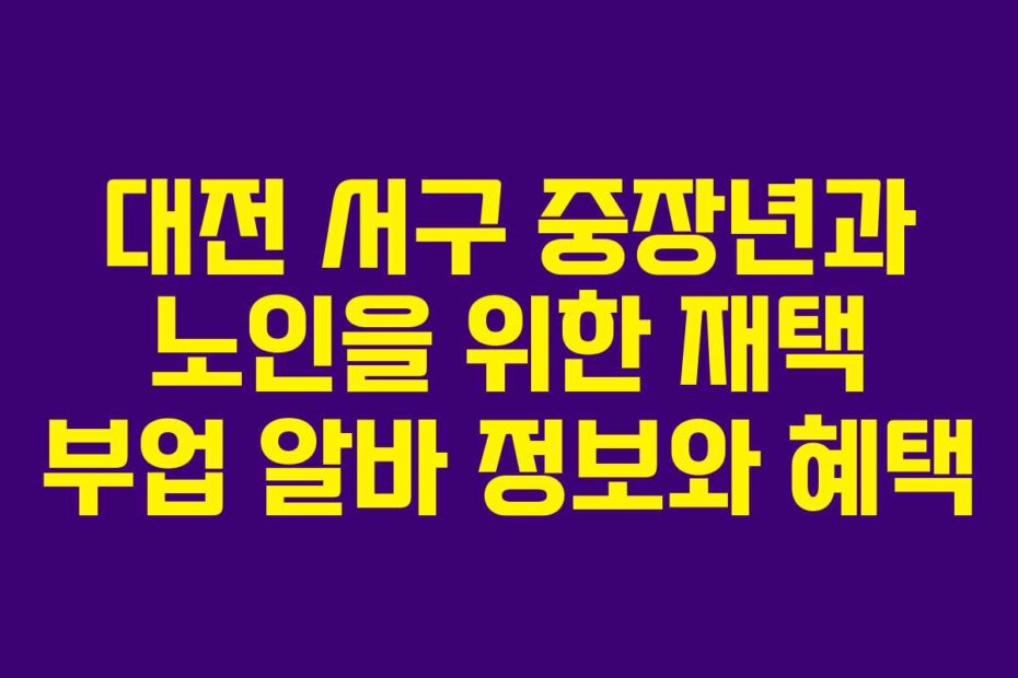 대전 서구 중장년과 노인을 위한 재택 부업 알바 정보와 혜택