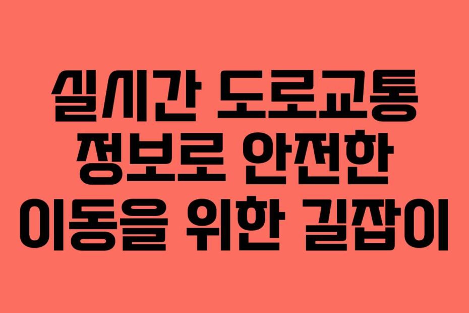 실시간 도로교통 정보로 안전한 이동을 위한 길잡이