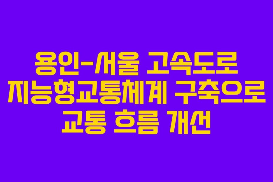 용인-서울 고속도로 지능형교통체계 구축으로 교통 흐름 개선