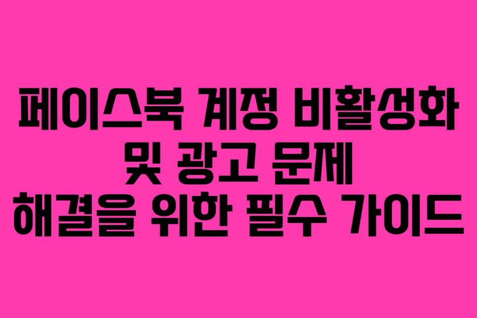 페이스북 계정 비활성화 및 광고 문제 해결을 위한 필수 가이드
