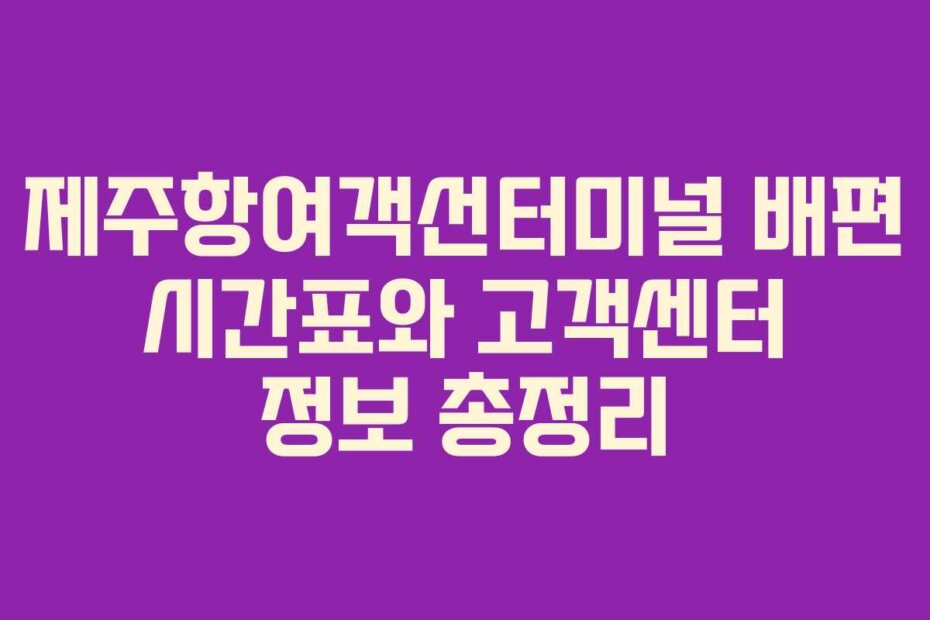 제주항여객선터미널 배편 시간표와 고객센터 정보 총정리