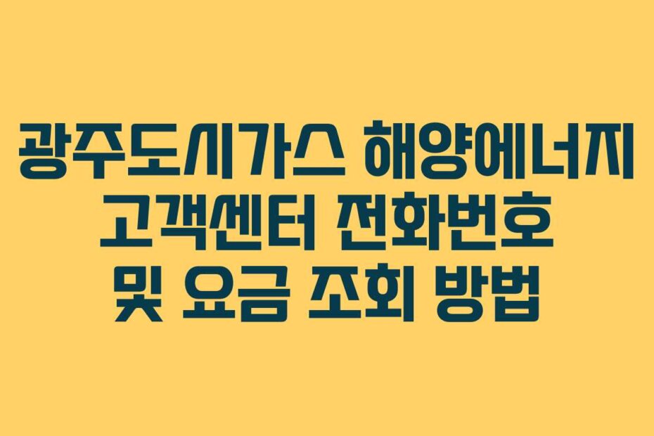 광주도시가스 해양에너지 고객센터 전화번호 및 요금 조회 방법