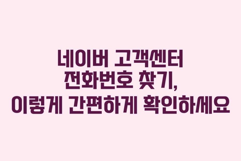 네이버 고객센터 전화번호 찾기, 이렇게 간편하게 확인하세요