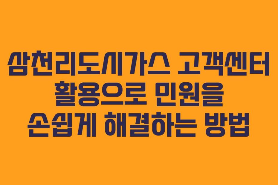 삼천리도시가스 고객센터 활용으로 민원을 손쉽게 해결하는 방법