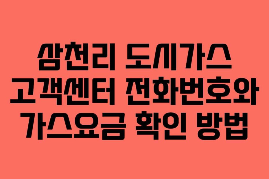 삼천리 도시가스 고객센터 전화번호와 가스요금 확인 방법