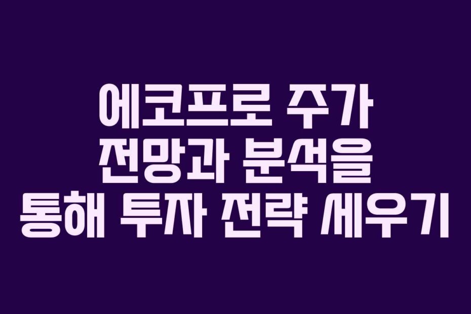 에코프로 주가 전망과 분석을 통해 투자 전략 세우기