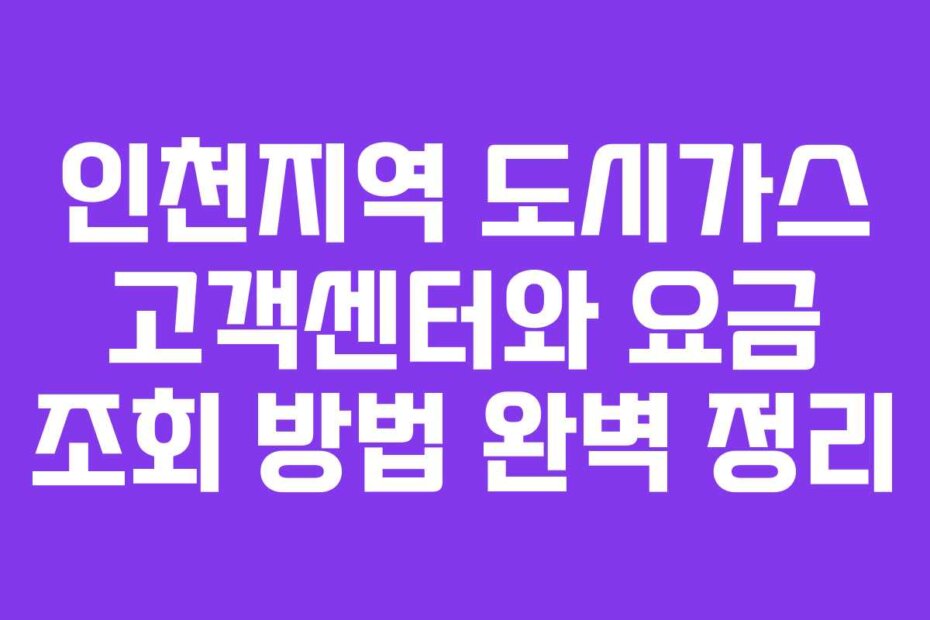인천지역 도시가스 고객센터와 요금 조회 방법 완벽 정리