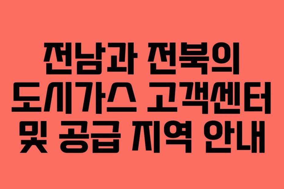전남과 전북의 도시가스 고객센터 및 공급 지역 안내