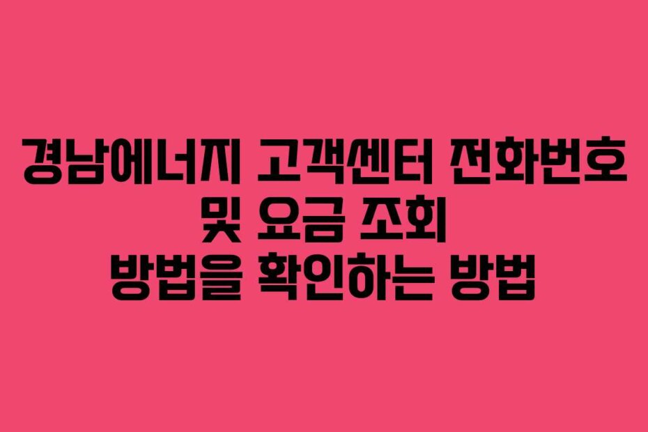 경남에너지 고객센터 전화번호 및 요금 조회 방법을 확인하는 방법