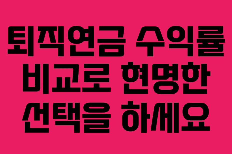 퇴직연금 수익률 비교로 현명한 선택을 하세요