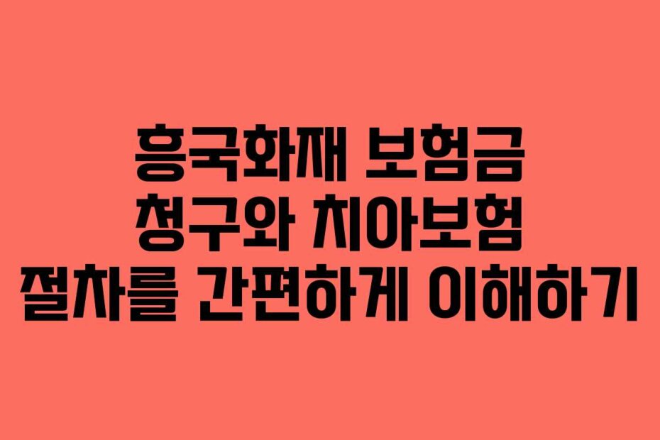흥국화재 보험금 청구와 치아보험 절차를 간편하게 이해하기