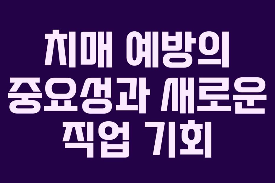 치매 예방의 중요성과 새로운 직업 기회