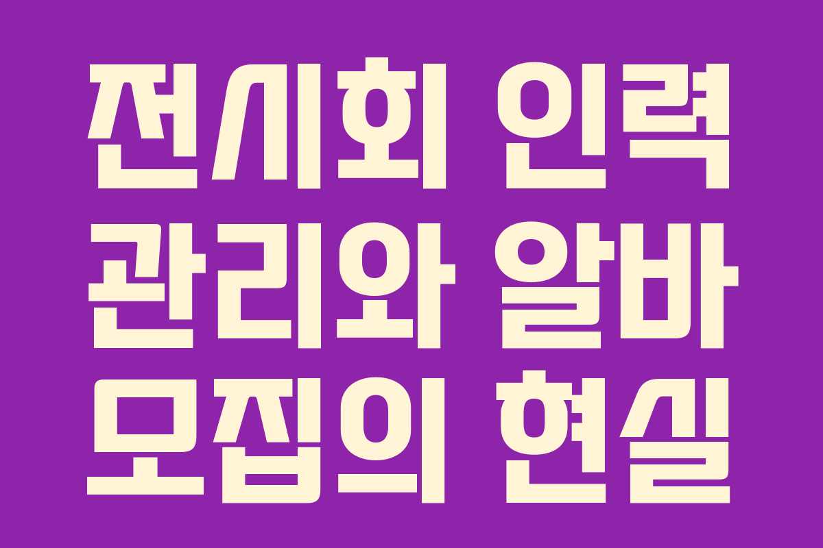 전시회 인력 관리와 알바 모집의 현실