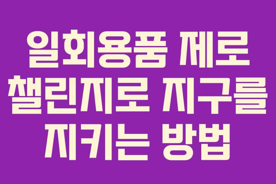 일회용품 제로 챌린지로 지구를 지키는 방법