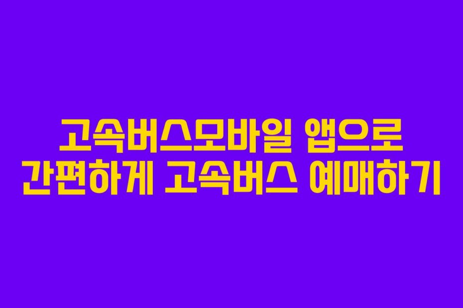고속버스모바일 앱으로 간편하게 고속버스 예매하기