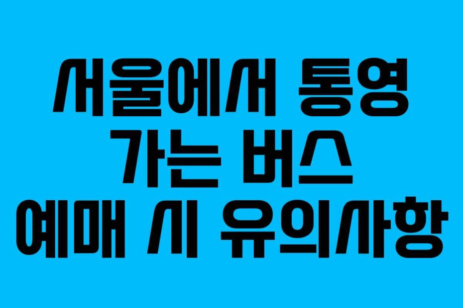 서울에서 통영 가는 버스 예매 시 유의사항