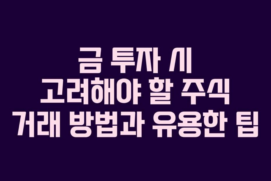 금 투자 시 고려해야 할 주식 거래 방법과 유용한 팁
